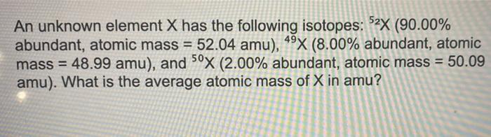 An unknown element x has the following isotopes